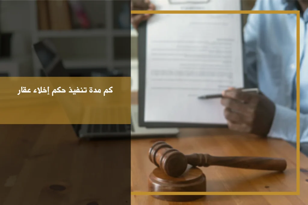 كم مدة تنفيذ حكم إخلاء عقار بعد صدور الحكم وتقديم طلب التنفيذ لدى الجهة المختصة