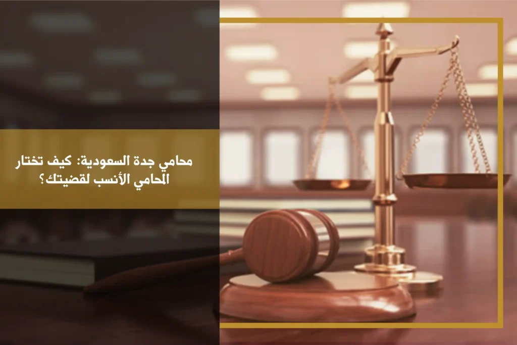 محامي جدة السعودية: كيف تختار المحامي الأنسب لقضيتك؟